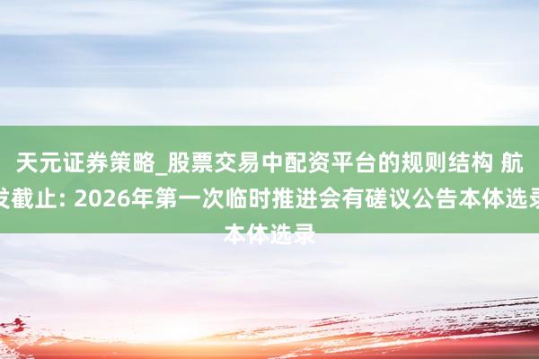 天元证券策略_股票交易中配资平台的规则结构 航发截止: 2026年第一次临时推进会有磋议公告本体选录