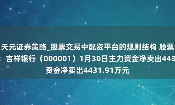 天元证券策略_股票交易中配资平台的规则结构 股票行情快报：吉祥银行（000001）1月30日主力资金净卖出4431.91万元